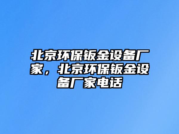 北京環(huán)保鈑金設備廠家，北京環(huán)保鈑金設備廠家電話