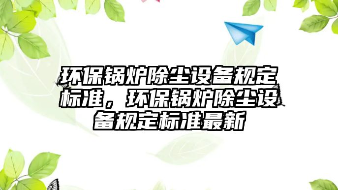 環(huán)保鍋爐除塵設備規(guī)定標準，環(huán)保鍋爐除塵設備規(guī)定標準最新