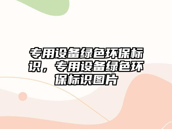 專用設備綠色環(huán)保標識，專用設備綠色環(huán)保標識圖片