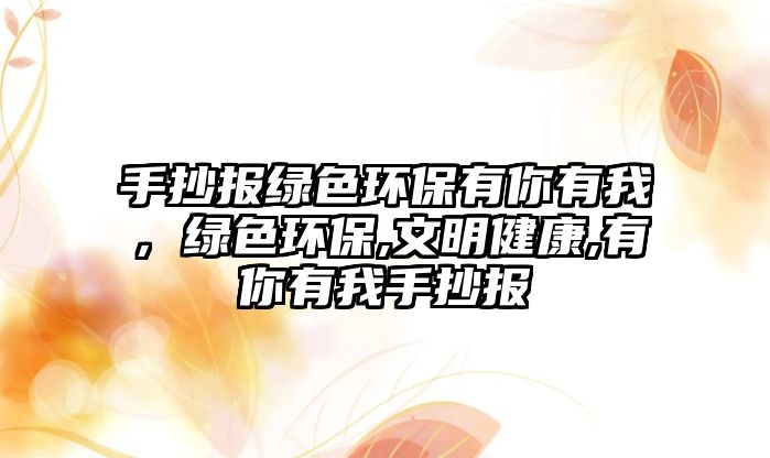 手抄報(bào)綠色環(huán)保有你有我，綠色環(huán)保,文明健康,有你有我手抄報(bào)