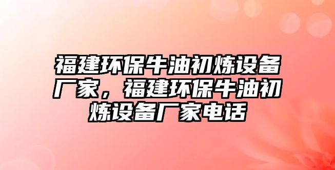 福建環(huán)保牛油初煉設備廠家，福建環(huán)保牛油初煉設備廠家電話