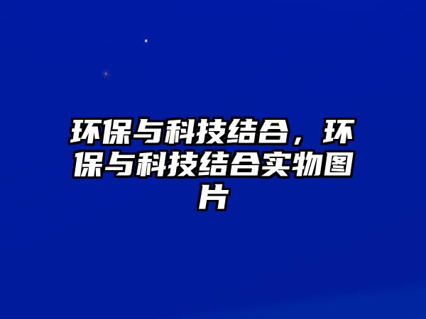 環(huán)保與科技結(jié)合，環(huán)保與科技結(jié)合實物圖片