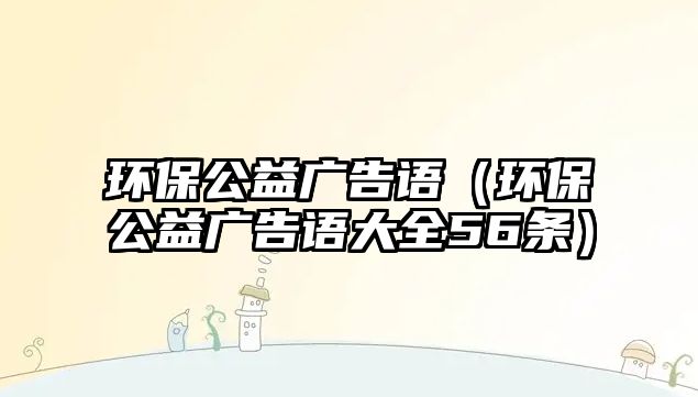 環(huán)保公益廣告語（環(huán)保公益廣告語大全56條）