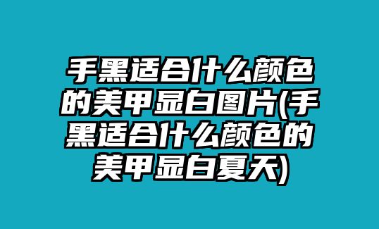 手黑適合什么顏色的美甲顯白圖片(手黑適合什么顏色的美甲顯白夏天)