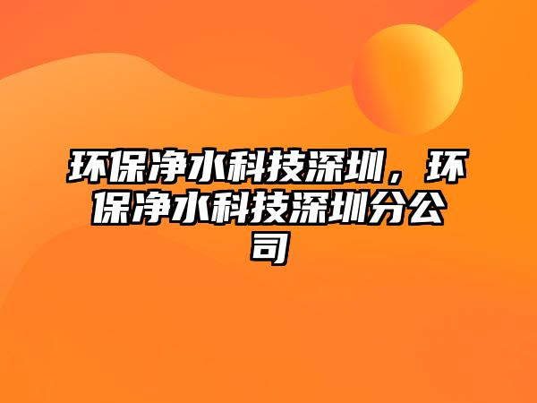 環(huán)保凈水科技深圳，環(huán)保凈水科技深圳分公司