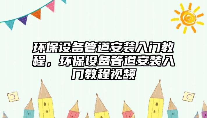 環(huán)保設備管道安裝入門教程，環(huán)保設備管道安裝入門教程視頻