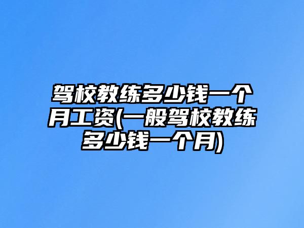 駕校教練多少錢一個(gè)月工資(一般駕校教練多少錢一個(gè)月)