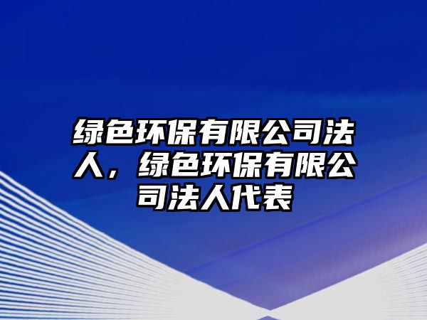 綠色環(huán)保有限公司法人，綠色環(huán)保有限公司法人代表