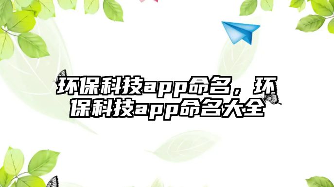 環(huán)保科技app命名，環(huán)保科技app命名大全