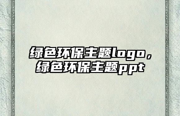 綠色環(huán)保主題logo，綠色環(huán)保主題ppt