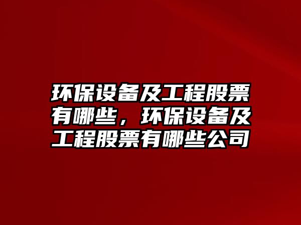 環(huán)保設備及工程股票有哪些，環(huán)保設備及工程股票有哪些公司