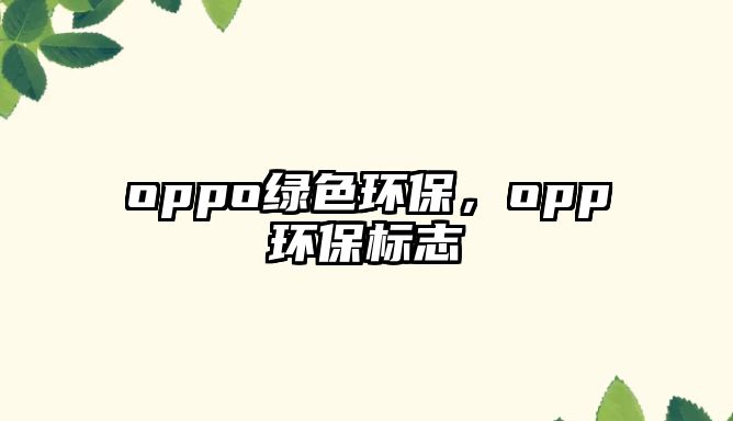 oppo綠色環(huán)保，opp環(huán)保標(biāo)志