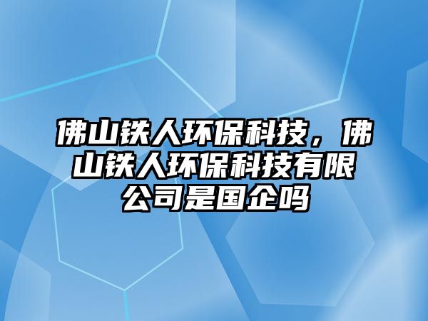 佛山鐵人環(huán)?？萍迹鹕借F人環(huán)?？萍加邢薰臼菄?guó)企嗎