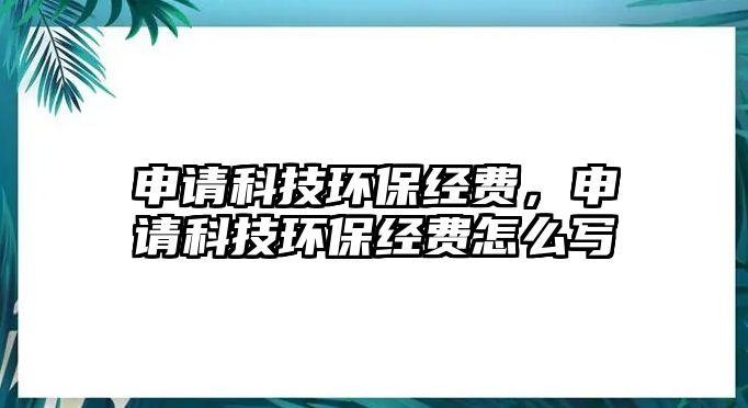 申請科技環(huán)保經(jīng)費，申請科技環(huán)保經(jīng)費怎么寫