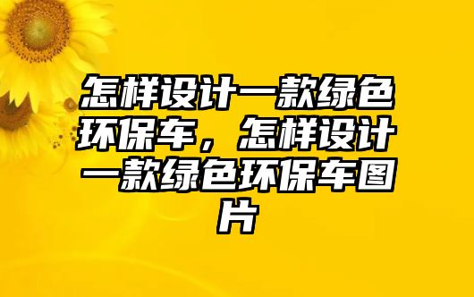 怎樣設(shè)計一款綠色環(huán)保車，怎樣設(shè)計一款綠色環(huán)保車圖片