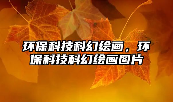 環(huán)?？萍伎苹美L畫，環(huán)保科技科幻繪畫圖片