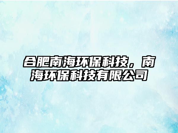 合肥南海環(huán)?？萍迹虾－h(huán)?？萍加邢薰?/> 
									</a>
									<h4 class=