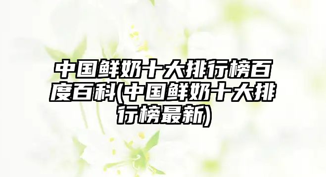 中國鮮奶十大排行榜百度百科(中國鮮奶十大排行榜最新)