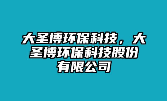 大圣博環(huán)保科技，大圣博環(huán)?？萍脊煞萦邢薰? class=