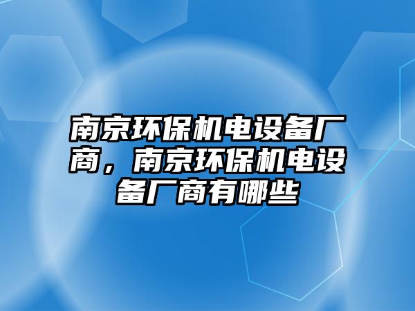 南京環(huán)保機(jī)電設(shè)備廠商，南京環(huán)保機(jī)電設(shè)備廠商有哪些