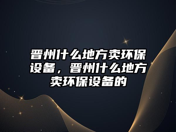 晉州什么地方賣環(huán)保設備，晉州什么地方賣環(huán)保設備的