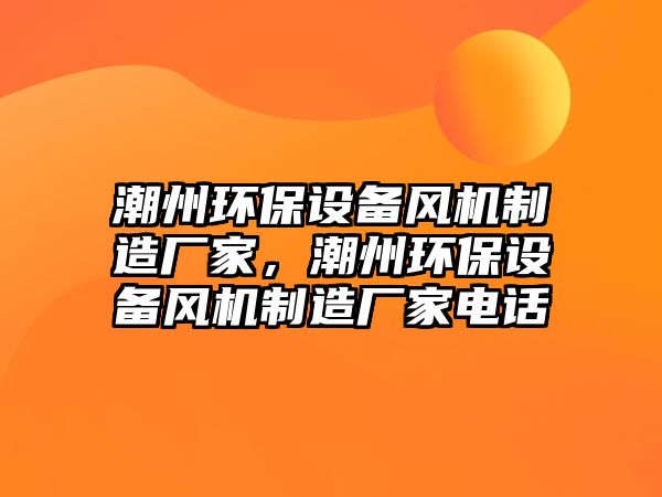 潮州環(huán)保設(shè)備風(fēng)機(jī)制造廠家，潮州環(huán)保設(shè)備風(fēng)機(jī)制造廠家電話