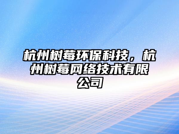 杭州樹莓環(huán)保科技，杭州樹莓網(wǎng)絡技術有限公司