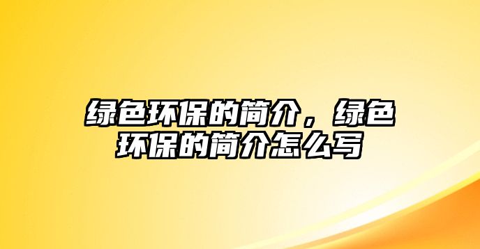 綠色環(huán)保的簡介，綠色環(huán)保的簡介怎么寫