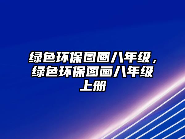 綠色環(huán)保圖畫八年級，綠色環(huán)保圖畫八年級上冊