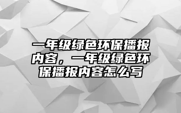 一年級(jí)綠色環(huán)保播報(bào)內(nèi)容，一年級(jí)綠色環(huán)保播報(bào)內(nèi)容怎么寫