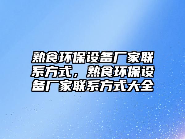 熟食環(huán)保設(shè)備廠家聯(lián)系方式，熟食環(huán)保設(shè)備廠家聯(lián)系方式大全