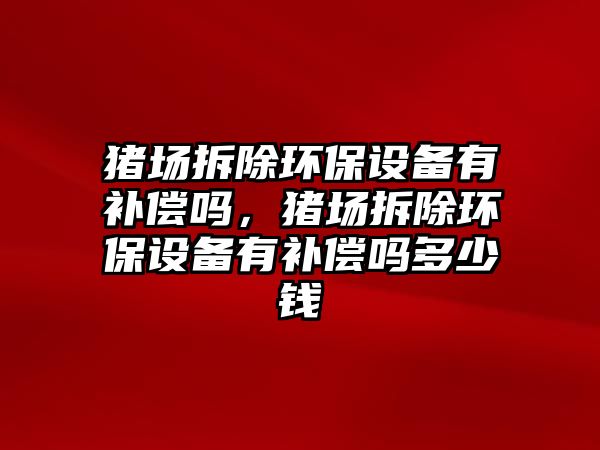 豬場拆除環(huán)保設備有補償嗎，豬場拆除環(huán)保設備有補償嗎多少錢