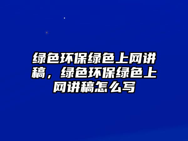 綠色環(huán)保綠色上網(wǎng)講稿，綠色環(huán)保綠色上網(wǎng)講稿怎么寫