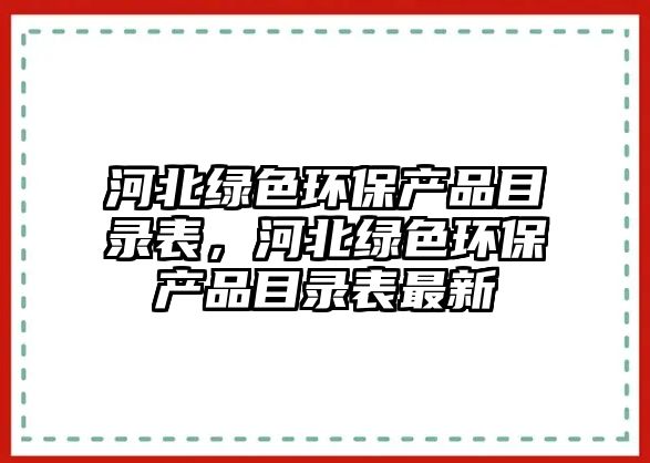 河北綠色環(huán)保產品目錄表，河北綠色環(huán)保產品目錄表最新