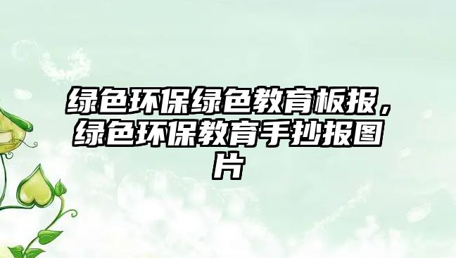 綠色環(huán)保綠色教育板報，綠色環(huán)保教育手抄報圖片