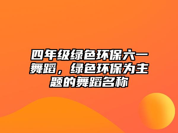 四年級綠色環(huán)保六一舞蹈，綠色環(huán)保為主題的舞蹈名稱