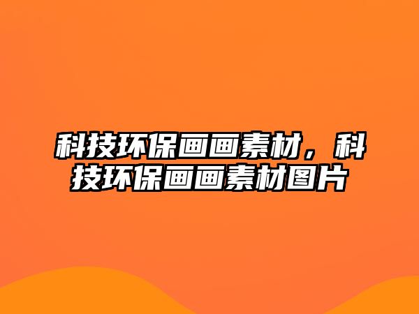 科技環(huán)保畫畫素材，科技環(huán)保畫畫素材圖片