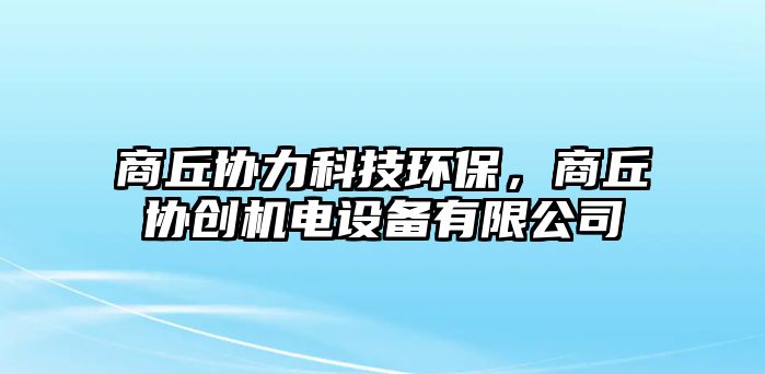 商丘協(xié)力科技環(huán)保，商丘協(xié)創(chuàng)機(jī)電設(shè)備有限公司