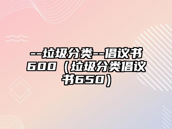 --垃圾分類--倡議書600（垃圾分類倡議書650）