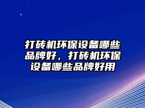 打磚機環(huán)保設(shè)備哪些品牌好，打磚機環(huán)保設(shè)備哪些品牌好用