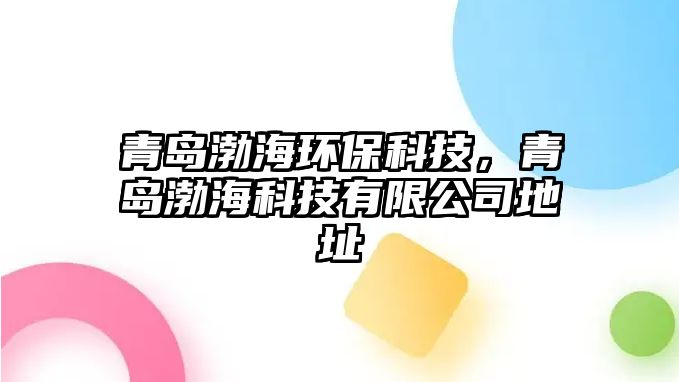 青島渤海環(huán)保科技，青島渤?？萍加邢薰镜刂? class=