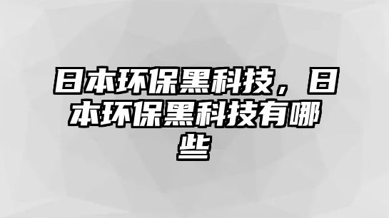 日本環(huán)保黑科技，日本環(huán)保黑科技有哪些