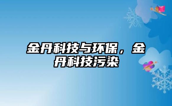 金丹科技與環(huán)保，金丹科技污染