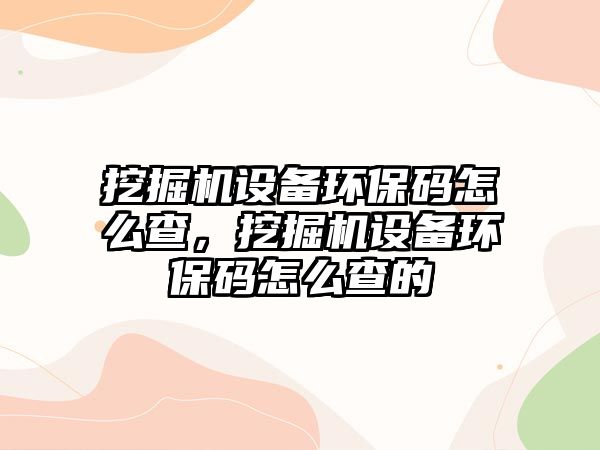 挖掘機設備環(huán)保碼怎么查，挖掘機設備環(huán)保碼怎么查的