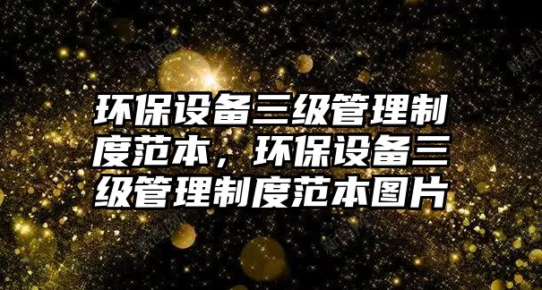 環(huán)保設備三級管理制度范本，環(huán)保設備三級管理制度范本圖片