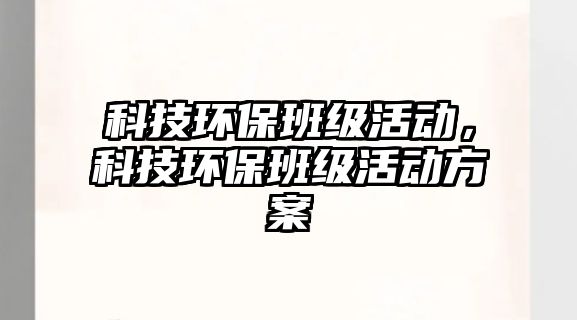 科技環(huán)保班級(jí)活動(dòng)，科技環(huán)保班級(jí)活動(dòng)方案