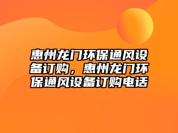 惠州龍門環(huán)保通風(fēng)設(shè)備訂購，惠州龍門環(huán)保通風(fēng)設(shè)備訂購電話