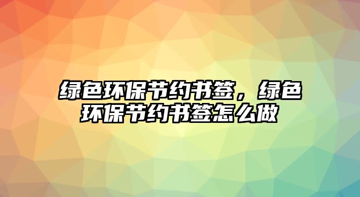 綠色環(huán)保節(jié)約書簽，綠色環(huán)保節(jié)約書簽怎么做