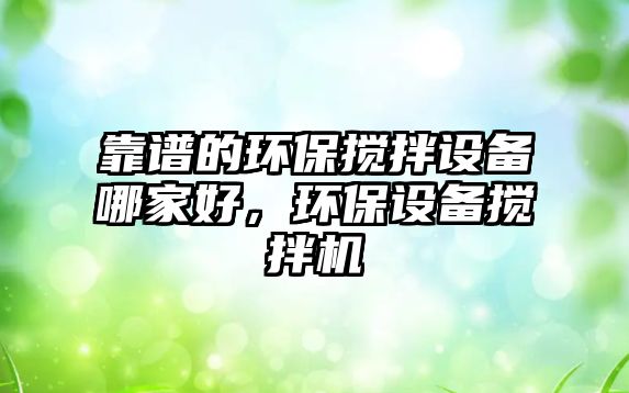 靠譜的環(huán)保攪拌設備哪家好，環(huán)保設備攪拌機