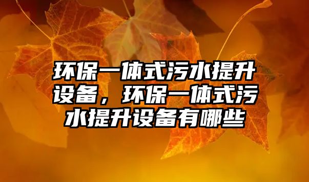 環(huán)保一體式污水提升設備，環(huán)保一體式污水提升設備有哪些